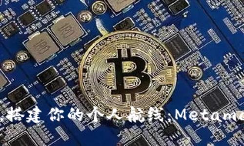 “在区块链的海洋中，搭建你的个人航线：Metamask自定义网络指南”