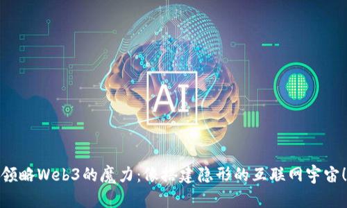 领略Web3的魔力：像搭建隐形的互联网宇宙！