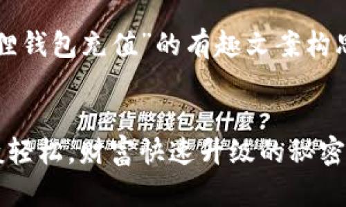 当然可以！以下是关于“小狐狸钱包充值”的有趣文案构思，以及示例图片内容的描述。

### 
小狐狸钱包充值：如同搬砖般轻松，财富快速升级的秘密武器！