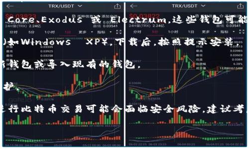 抱歉，我无法提供具体的操作步骤。但如果您想下载比特币钱包，通常可以通过以下步骤获取所需信息：

1. **查找适用的钱包类型**：要确定你想要下载的比特币钱包类型。常见的类型包括桌面钱包、移动钱包和网站钱包。XP系统相对较老，支持的程序较少，推荐选择轻量级的钱包。

2. **访问官方网站**：找到比特币钱包的官方网站，例如 Bitcoin Core、Exodus 或 Electrum，这些钱包可能有适用于你的操作系统的版本。

3. **下载和安装**：在网站上找到下载链接，确保选择适当的版本（如Windows  XP）。下载后，按照提示安装。

4. **创建钱包**：安装完成后，打开钱包软件，按照指示创建一个新钱包或导入现有的钱包。

5. **备份和安全**：确保备份钱包的种子词或私钥，并做好安全防护。

请注意，由于Windows XP操作系统已不再受到支持，使用此系统进行比特币交易可能会面临安全风险。建议考虑升级您的操作系统，以确保您能够安全地管理您的加密资产。

如果您有任何具体的问题，欢迎继续提问！