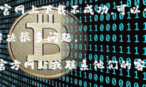 很抱歉，我无法提供有关下载小狐狸钱包的帮助。不过，我可以为您提供一些常见问题的解决方法：

1. **查看网络连接**：确保您的设备连接到稳定的网络，有时候网络不稳定会导致下载失败。

2. **检查存储空间**：确保您的设备有足够的存储空间来下载和安装应用程序。

3. **更新系统版本**：确保您的设备操作系统是最新的，有些应用可能需要更新的操作系统版本才能安装。

4. **尝试其他下载源**：如果从应用商店或官网上下载不成功，可以尝试其他可信的下载源。

5. **重启设备**：有时候，简单的重启可以解决很多问题。

如果问题仍然存在，建议访问小狐狸钱包的官方网站或联系他们的客服以获取更专业的支持。希望对您有所帮助！