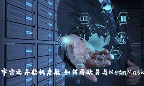 将你的元宇宙之舟扬帆启航：如何将欧易与MetaMask完美连接