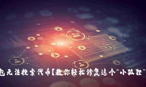 小狐狸钱包无法搜索代币？教你轻松修复这个“小狐狸”的小脾气！