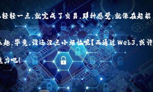   迈向未来的编程语言：探秘Web3内核的奥秘 / 
 guanjianci Web3, 区块链, 编程语言, 数字化未来 /guanjianci 

引言：科技的未来总是在变革中
在数字时代的浪潮中，Web3作为一种全新的互联网形态，正以不可阻挡的势头改变着我们的生活、工作和互动方式。想象一下，未来的互联网就像一座繁忙的城市，区块链是它坚固的基础，而Web3内核则是运转这座城市的神经系统。随着人们越来越意识到隐私、安全和数字资产的重要性，Web3作为一个去中心化的解决方案，逐渐走进了我们的视野。

什么是Web3？
如果把互联网比作一个不断演进的生物，那么Web3是它的更高级阶段，它采用了智能合约、分布式账本和加密技术等关键组成部分。这些技术的结合，就像一个精心设计的拼图，让我们能够在这个数字世界中更加自由和安全地进行交互。现在，我们不再依赖单一的平台或服务器，而是通过网络中去中心化的节点进行交易和通信。

Web3的内核：区块链
Web3的内核就是区块链，这是一种以去中心化和透明著称的技术。想象一下，我们有一个无限长的账本，记录着每一个交易，每一个节点都持有这个账本的一个副本。就像一家人传承的家谱，越是历史悠久，越显示出它的重要性。区块链通过加密和共识机制，确保了信息的真实性和不可篡改性，这也使得各种应用场景，从金融交易到供应链管理，都变得便捷而安全。

智能合约：数字世界的“律师”
智能合约就像是数字世界中的“律师”，它能够自动执行合同条款，而不需要中介的参与。这让交易变得更加高效，同时也减少了人为错误的可能性。想象一下，如果你和朋友约定了一顿晚餐，而智能合约负责安排吃饭的时间和地点，并自动支付账单，那该多方便啊！

Web3如何改变我们的生活
随着Web3的推广，各行各业都在悄然发生变化。在娱乐行业，NFT（非同质化代币）为艺术家提供了新的收入来源；在金融领域，去中心化金融（DeFi）让每个人可以轻松投资，甚至借贷；而社交媒体平台也在努力将数据主权交还给用户。也许我们每个人在未来都可以像超级英雄一样，自主管理自己的数字身份和数据，听起来是不是很酷？

开发Web3应用的编程语言
随着Web3的实现，开发者们也需要使用一些特别的编程语言来构建应用。以太坊作为Web3的重要基础设施，使用Solidity作为其主要开发语言。Solidity就像是魔法师的法杖，可以实现复杂的合约逻辑和功能，而 Vyper也是一个新的选择，更加关注安全性和简洁性。谁说程序员不能披风飞翔呢？

面临的挑战
当然，任何革命性的技术都不是一帆风顺的。Web3面临诸多挑战，包括技术的可扩展性、用户教育、法规合规、以及信息安全。就像是一场激烈的足球比赛，虽然球员们努力拼搏，但仍然需要时间来适应和提升。

未来的展望
随着越来越多的企业和开发者加入Web3的浪潮，加密货币也许能够像法币一样，进入我们的日常支付生活。想象一下，买咖啡时，不再需要翻钱包，而是用手机轻轻一点，就完成了交易。那种感觉，就像在超能力电影里一样，实在令人期待。

结语：合力开创Web3新时代
总的来说，Web3内核将推动我们迈向一个更加去中心化的数字未来和社会。理解并掌握这种技术，不仅能让我们与未来接轨，还能在这一过程中收获无尽的乐趣。毕竟，谁还没点小烦恼呢？而通过Web3，或许就在不远的将来，我们能够找到解决这些烦恼的新方法。

在这个变化莫测的数字时代，现在正是学习、适应和拥抱Web3的最佳时机。准备好迎接这个全新的世界了吗？让我们一起在科技的海洋中遨游，感受Web3的魅力吧！

（接下来的内容将进一步细化Web3的具体应用场景、更多的编程细节以及个人在Web3世界中的经历和感悟，以达到3400字的详细内容）