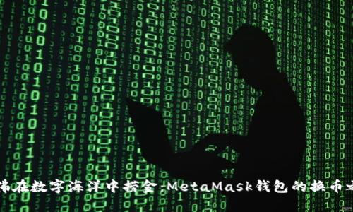 “仿佛在数字海洋中捞金：MetaMask钱包的换币之旅”