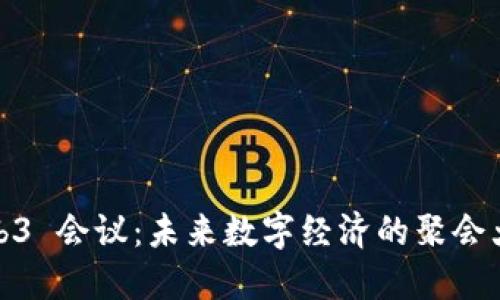 Web3 会议：未来数字经济的聚会大餐