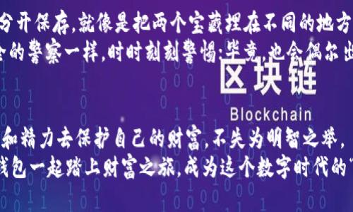 比特币冷钱包：像福尔摩斯一样保护你的数字资产  
比特币,冷钱包,硬件钱包,数字资产/guanjianci  

引言：数字财富的护卫者  
在这个数字资产如雨后春笋般涌现的时代，比特币已经成为许多人投资和财富管理的重要工具。但是，谁又能想到，这些虚拟的财产虽然看似轻松获取，但其背后的安全隐患却如同夜行的幽灵，潜伏在我们身边。正如福尔摩斯在侦探小说中揭开秘密的每一步，作为投资者的我们也需要一个解锁安全秘籍的“冷钱包”。  

什么是比特币冷钱包？  
比特币冷钱包，简单来说，就是一种与互联网不连接的储存设备。它像一个时空胶囊，把你的数字资产安安静静地存放在一个“无忧无虑”的环境中。这与热钱包（即在线钱包）形成鲜明对比，后者就像一位忙碌的商人，时刻在网络中奔波，风险无处不在。而冷钱包则是那位宁静的老者，让你的比特币在静谧中安然无恙。  

冷钱包的类型与硬件选择  
冷钱包主要有两种类型：纸钱包和硬件钱包。我们先来看看纸钱包，它就像是一个手写的藏宝图，将你的比特币私钥打印在纸上。如果你把这张纸小心翼翼地保存在一个安全的地方，无人知晓，它就能安然无恙。可是，这种方式也十分脆弱，稍不留意就可能被水、火或者不小心的折叠损毁。  
而硬件钱包则如同硬朗的保险箱，它具备更高级别的安全防护。市面上诸多硬件钱包品牌如Ledger、Trezor等等，都是为保护数字资产而生。这些设备通常具有物理按键和屏幕，支持多种加密货币，并且通常还会有所谓的“安全芯片”，确保即使是最狡猾的黑客也无法靠近。想象一下，要不让福尔摩斯破解一个现代保险箱，那得花他多大的劲儿呀！  

为什么选择冷钱包？  
冷钱包主要的优点在于安全性。比特币的热钱包虽然方便，但设想一下你在使用一把过于光滑的刀具时，无论多么小心，难免会让“意外”发生。而冷钱包则为你提供了一个免受网络威胁的保护壳。在这个虚拟资产频繁遭受攻击的时代，拥有一个冷钱包就像是加了一重保险，缓解了你对安全问题的焦虑。  
当然，选择冷钱包归根结底也不只是为了安全。它更像是一个传统的投资方式，代表着你对资产的重视与管理。有人说，等比特币再涨到天价的时候，你一定希望能稳稳地把它保留在一处安全的地方，就像把一瓶陈年老酒小心翼翼地放在酒柜中，静静等待它的价值增值。  

冷钱包的使用指南  
如果你已经决定配备一个冷钱包，下面我们来聊聊如何使用它。首先你需要选择适合自己的硬件钱包。它的安装过程一般非常简单，基本上只需遵循说明书的步骤，像学习骑自行车一样，一个小错误也许会导致“小手大脚”。  
接下来，创建一个新钱包账号。在这一步，你需要牢记你的助记词（通常由12或者24个单词组成），别小看这些单词，它们就像是一把打开你财富之门的钥匙。你可以把这些单词写在纸上并保存在安全的地方；小心别让朋友们看到这张纸，谁还没点“小烦恼”呢？  
接下来，你可以通过硬件钱包界面生成新的比特币地址，将资金转入这些地址。此时，你开始正式享受冷钱包为你带来的安全感，仿佛置身于一个无忧无虑的仙境。  

冷钱包的潜在风险与解决方案  
当然，冷钱包也不是万无一失的。首先，资料备份是重中之重，你需要当心丢失了你的助记词或是钱包本身。方法很简单，别把这些信息放在同一个地方，分开保存，就像是把两个宝藏埋在不同的地方，保险更加稳妥。  
另一个隐患是安全性。如果你的硬件钱包被黑客入侵，可能也会造成资产损失。因此，确保购买正规品牌的冷钱包，定期检修和升级设备，和守护国家安全的警察一样，时时刻刻警惕；毕竟，也会偶尔出现“警报不灵”的情况。  

结论：放心投资，享受生活  
综上所述，使用比特币冷钱包不仅能为你的数字资产提供安全保障，更能让你在投资的路上安稳行驶。在这个快节奏的世界中，放慢脚步，投入一些时间和精力去保护自己的财富，不失为明智之举。  
未来的数字时代已然来临，拥有一个冷钱包，如同架起一座桥梁，将我们和未来的财富紧紧相连。谁还敢忽视那些躲在阴影中的宝藏呢？所以，快来与冷钱包一起踏上财富之旅，成为这个数字时代的“福尔摩斯”，抵御风险，安稳投资。