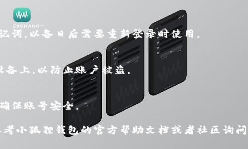 要退出小狐狸钱包（MetaMask），通常需要执行以下步骤。请注意，这些步骤可能会因为软件版本的更新有所不同，但大致流程相似。

### 退出小狐狸钱包的方法：

1. **打开钱包**  
   启动你的小狐狸钱包（MetaMask）应用或浏览器扩展。

2. **进入设置界面**  
   在钱包界面，通常右上角有一个头像图标或三条横线（菜单图标），点击进入。

3. **查找退出选项**  
   在设置菜单中，找到“退出”或“登出”的选项，一般在账户设置或安全设置里面。

4. **确认退出**  
   点击退出选项后，系统可能会提示你确认是否真的要退出，选择“确认”。

5. **检查账户状态**  
   退出成功后，确保你的钱包账户已被安全地注销。你可以重新打开钱包以检查状态。

### 额外提示:

- **备份助记词**  
   在退出钱包之前，请确保已备份你的助记词，以备日后需要重新登录时使用。

- **安全性考虑**  
   退出后确保没有留在公共或不安全的设备上，以防止账户被盗。

- **定期更新密码**  
   务必定期更新你的密码，并使用强密码确保账号安全。

如果你在使用过程中遇到具体问题，可以参考小狐狸钱包的官方帮助文档或者社区询问，获取更为详细的指导。