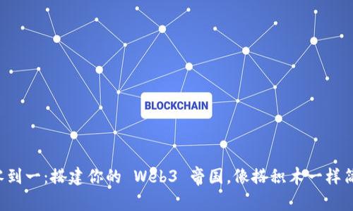 从零到一：搭建你的 Web3 帝国，像搭积木一样简单！