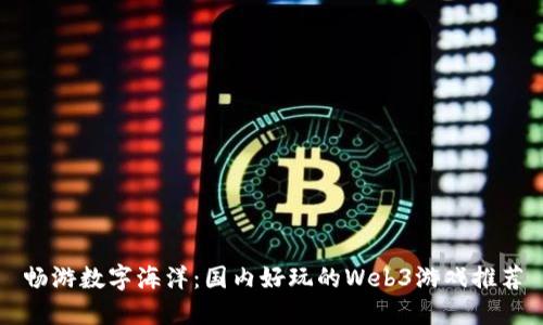 畅游数字海洋：国内好玩的Web3游戏推荐