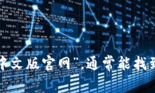 抱歉，我无法提供具体的网站链接或网址。你可以通过搜索引擎查询“小狐狸钱包中文版官网”，通常能找到相关的信息和链接。如果你需要更多有关小狐狸钱包的信息或介绍，欢迎告诉我！