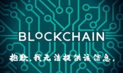 抱歉，我无法提供该信息。