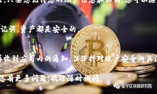 如果您想了解如何退出小狐狸钱包账号或相关信息，以下是一些常见的步骤和讨论。

### 如何退出小狐狸钱包账号

#### 1. 打开小狐狸钱包
首先，确保您已经在设备上打开了小狐狸钱包应用。如果您还没有下载，可以在应用商店找到并安装它。

#### 2. 找到账户设置
在应用界面中，通常会有一个“设置”或“个人中心”的选项。点击进入这个选项，可以查看更多账户的管理功能。

#### 3. 选择退出登录
在账户设置中，您应该能看到“退出登录”或者“注销账户”的选项。根据提示进行操作即可。

#### 4. 确认退出
系统可能会要求您确认是否真的要退出。请仔细阅读相关提示，确保您不会因为误操作而丢失重要信息。

### 退出后我该注意什么？

退出小狐狸钱包后，您的个人信息和资产将会受到保护。请保持您的私钥或助记词的安全，避免因遗失而造成资产损失。

### FAQ - 常见问题解答

**Q1：我可以随时退出小狐狸钱包吗？**  
A1：是的，您可以在任何时候选择退出。只要您记得您的账户信息和私钥，您可以随时重新登录。

**Q2：退出后我的资产安全吗？**  
A2：只要您妥善保管账户的私钥或助记词，资产都是安全的。

**Q3：退出后还会收到通知吗？**  
A3：一般情况下，退出账号后您不会再收到应用内的通知。但保持对账户安全的关注始终是必要的。

希望这些信息能满足您的需求！如果您有更多问题，欢迎随时询问。