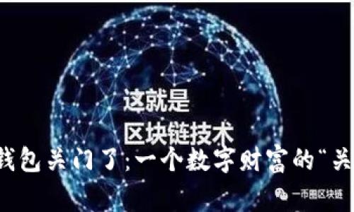 比特币钱包关门了：一个数字财富的“关窗”故事