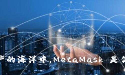 在数字资产的海洋中，MetaMask 是你的导航仪