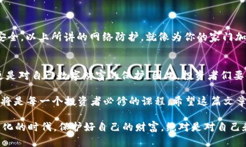   比特币：数字金库，用钱包保护你的财富！ / 
 guanjianci 比特币, 加密货币, 提币, 钱包 /guanjianci 

比特币：数字时代的财富密码
提到比特币，很多人首先会想起那种瞬息万变的市场和令人心潮澎湃的涨跌。比特币，这种数字货币，就像数字时代的“黄金”，在金融市场中被广泛认知与使用。然而，对于普通用户来说，如何保护这些虚拟财富，避免风险，才是重中之重。

虚拟资产的实体化：为什么要提币到钱包？
想象一下，你的比特币就像是一笔隐藏在数字世界里的金矿。当你想要提领这些财富的时候，你需要将它们从交易所这个“矿洞”中带到自己的“金库”——也就是钱包。用简单的比喻来说，如果交易所是一个银行，钱包就是你自家的保险箱，能更好地控制和管理你的资产。

保护财富的第一道防线
不想把自己的财富寄存在交易所上，就像不想把现金随意放在路边一样。交易所虽然便利，但它们也可能遭遇黑客攻击或其他财务问题，正如“便宜没好货”，风险时刻伴随着我们的投资。如果你把比特币提到个人钱包中，相对来说就像是把钱存入了自己的保险箱，避免了外部风险侵袭。

更好的控制与私密性
提到钱包，有许多种类，可以选择热钱包、冷钱包等不同类型。“热钱包”就像是你日常使用的银行账户，可以随时存取；而“冷钱包”则是一个长期存储的工具，像一块藏在地下的金砖，除非需要用到，否则不会轻易动用。
通过选择适合自己的钱包，不仅可以提高对比特币的控制，还能更好地保护个人隐私，保持资产安全。在这个数字化时代，保护隐私不再是奢侈，而是每一个人的基本权利。

提币的步骤：搬“金”回家
那么，如何操作才能把这块“数字黄金”安全地提到自己的钱包呢？以下是一个简单的步骤指南：
ol
  listrong选择合适的钱包：/strong你可以选择热钱包或冷钱包，视乎你的需求来决定。热钱包便捷但风险稍高，冷钱包则安全没得说。/li
  listrong注册交易所账户：/strong在你选择的交易所注册账户，并完成必要的身份验证，确保账户安全。/li
  listrong进行提币操作：/strong在交易所平台中找到提币选项，输入你钱包的地址。确保地址无误，就像写支票时检查一下收款人姓名。/li
  listrong确认转账：/strong确认所有信息无误后，提交提币请求。记得查看提币的手续费，用得着的都要算上。/li
  listrong等待确认：/strong在区块链上进行确认，等待一段时间，你的钱包就会收到比特币了。/li
/ol

避开那些“坑”：注意事项
就像走在风光无限的乡间小路，每个转角都有可能隐藏着未知的挑战，提币的过程也并非尽善尽美。以下几点需要特别注意：
ul
  li确保交易所的信誉。选择知名且受到良好评价的交易所，这关系到你的资产安全。/li
  li仔细核对钱包地址。如果一不小心将比特币发送到错误的地址，就像把钱给了陌生人，后果不可逆转。/li
  li了解交易手续费与提币限制。有些交易所对提币设定了最低限额，仔细查看相关信息。/li
/ul

小心“数字小偷”！
随着比特币等加密货币的普及，网络上的“数字小偷”也随之增多。要时刻牢记网络安全知识，确保钱包以及个人信息的安全。以上所讲的网络防护，就像为你的家门加了三级锁，给自己的财富多一层保护。

总结：投资与风险并存
比特币的世界如同一座广袤无垠的藏宝岛，虽有无数珍宝，但也潜藏着风险与挑战。提币到钱包，不仅是一种安全策略，更是对自己数字财富的保护。因此，投资者们要时常保持警惕，选择适合自己的方式来管理和保管资产，踏实做自己的财富守护者。

提到比特币，可以说它就是现代社会的财富象征。随着越来越多的人步入加密货币的世界，如何合理管理这些数字资产，将是每一个投资者必修的课程。希望这篇文章的分享能让大家在投资比特币的旅途中更加顺利，也能为你的资产增值之路铺就更加稳固的基础！ 

谁还没点小烦恼呢？投资比特币的征途或许充满未知，但只要掌握了正确的方法，就能更从容地面对挑战。在这个快速变化的时代，保护好自己的财富，绝对是对自己和家人的一种责任。