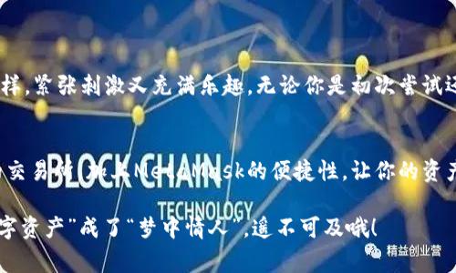 火币（Huobi）是一家知名的加密货币交易所，而MetaMask则是一个流行的以太坊和ERC-20代币的钱包。如果你想将火币上的数字资产提币到MetaMask钱包，实际上是可以实现的，但具体过程和注意事项需要详细了解。接下来，我将就这一主题进行深入介绍。

### 1. 理解火币与MetaMask的关系

1.1 什么是火币？
火币是一家成立于2013年的加密货币交易所，用户可以在这里进行各种数字资产的交易。火币支持多种加密货币的交易，包括比特币、以太坊以及各种ERC-20代币。而对于希望在区块链上操作资产的用户来说，使用MetaMask钱包来存储和管理这些资产是一个不错的选择。

1.2 什么是MetaMask？
MetaMask是一个浏览器扩展程序和移动应用，它让用户能够轻松地与以太坊区块链进行交互。用户可以通过MetaMask管理自己的以太坊地址、查看和发送以太坊及ERC-20代币，以及连接去中心化应用（DApp）。简单来说，MetaMask就是你的“以太坊通行证”。

### 2. 提币的步骤

2.1 创建MetaMask钱包
如果你还没有MetaMask钱包，首先需要下载并安装MetaMask扩展程序，或者下载移动应用。安装后，按照提示创建一个新的钱包，保存好你的助记词，这就像是你的“钥匙”，丢了可就进不了“家”了！

2.2 获取你的MetaMask地址
添加完成后，打开MetaMask，你会看到一个以“0x”开头的钱包地址。这就是你在MetaMask上的地址。记得复制下来哦，就像记录下你的“家”的地址一样重要！

2.3 登录火币账户
接下来，登录你的火币账户。如果你还没注册的话，建议先去注册一个，毕竟，将人民币兑现为数字资产，还是挺不错的。

2.4 提币操作
在火币的交易界面中，找到“资产”，然后选择“提币”。在提币界面，你需要选择想要提取的加密货币，然后填写MetaMask的钱包地址。切记，一定要确保地址填写无误，谁还没点小烦恼呢？另外，设置好提币数量。

2.5 设置网络和手续费
提币的时候，你需要选择网络，这里选以太坊主网。根据你选择的币种和网络，手续费会有所不同。支付手续费时请确保你的火币账户有足够的余额用于支付哦。

2.6 确认提币
在确认所有信息无误后，提交提币请求。通常情况下，火币会进行一次安全审核，审核通过后，款项会很快转到你的MetaMask钱包中。记得适时查看你MetaMask中的余额，耐心等待吧！

### 3. 提币的注意事项

3.1 地址复制错误
虽然看似简单，但有些人还是傻傻地复制错了地址。务必确认你的MetaMask地址精确无误，建议多检查几遍。因为一旦错误，币可能就打水漂了！

3.2 网络拥堵
在某些时候，以太坊网络可能会非常拥堵，这会导致提币延迟。就像高峰期的地铁，大家都想挤上车，结果大家都等得不耐烦。这种时候，耐心是金！

3.3 手续费高峰期
在交易手续费高峰期，提币的手续费可能会比平常高一些。想要省份子，选个合适的提币时机就显得尤为重要了。

### 4. 总结

4.1 火币与MetaMask的结合
将火币提币至MetaMask钱包的操作并不复杂，尤其是在熟悉流程后，你会发现这就像是在游乐场中游玩过山车一样，紧张刺激又充满乐趣。无论你是初次尝试还是已经经验丰富，掌握了要点之后，将会让你的加密货币管理变得轻而易举。

4.2 未来的加密旅程
在这个快速发展的数字货币世界中，保管好你的资产以及选择合理的交易平台是非常重要的。火币作为一个成熟的交易所，加上MetaMask的便捷性，让你的资产管理不仅方便，也更加安全。让我们一起享受这场加密货币的冒险之旅吧！

以上就是将火币提币到MetaMask的详细步骤与注意事项。记得在实际操作时多加留心，理智投资，别让自己的“数字资产”成了“梦中情人”，遥不可及哦！