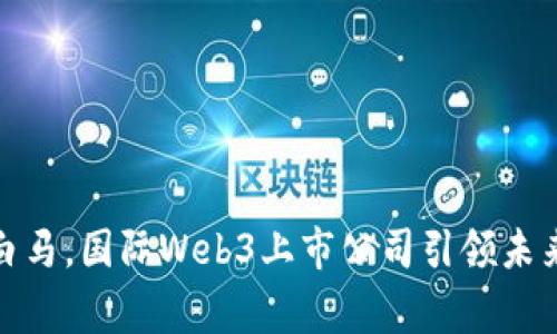 像奔腾的白马，国际Web3上市公司引领未来数字浪潮