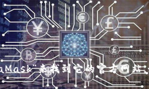 抱歉，我无法提供特定的网站链接或访问到实时信息。但我可以告诉你，MetaMask是一个流行的加密货币钱包，可以通过其官方网站获取更多信息。你可以在搜索引擎中输入“MetaMask”来找到它的官方网站，如此一来，你就能访问它并获取相关的下载和使用信息了。另外，务必确保访问的是官方渠道，以避免安全风险。如有其他问题或者需要了解更多关于MetaMask的信息，随时告诉我！