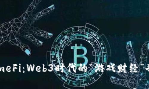 GameFi：Web3时代的“游戏财经”奇迹