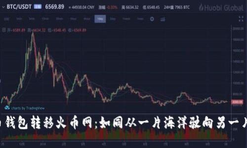 比特币钱包转移火币网：如同从一片海洋驶向另一片星空！
