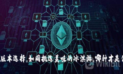 小狐狸钱包版本选择，如同挑选美味的冰淇淋，哪种才是你的心头好？
