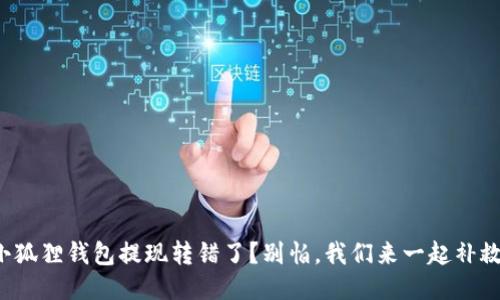 小狐狸钱包提现转错了？别怕，我们来一起补救！