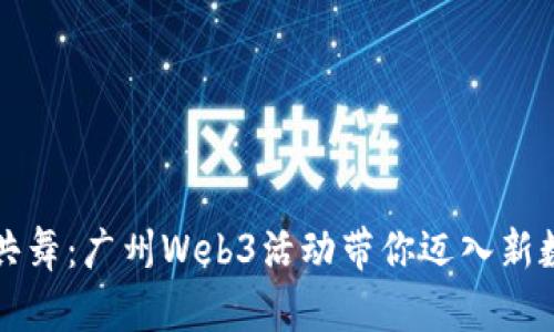 与未来共舞：广州Web3活动带你迈入新数字时代