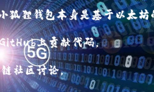 截至我最后的知识更新（2023年10月），小狐狸钱包（MetaMask）是一个用于访问以太坊区块链和管理加密货币的数字钱包。小狐狸钱包本身是基于以太坊的，但它并不是完全开源的。有部分功能和代码是开源的，但为了保护用户的安全和防止滥用，其核心的某些代码仍然是闭源的。

如果你对小狐狸钱包的开源特质量有兴趣，建议你访问其官方GitHub页面。他们不时更新许多相关项目，社区的开发者也会在GitHub上贡献代码。

请注意，区块链和加密货币行业的发展非常快速，情况可能会有所变化。为了获取最新的信息，建议查看官方公告或相关的区块链社区讨论。