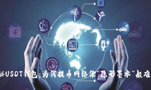 探秘USDT钱包：为何提币网络像“隐形墨水”般难寻？
