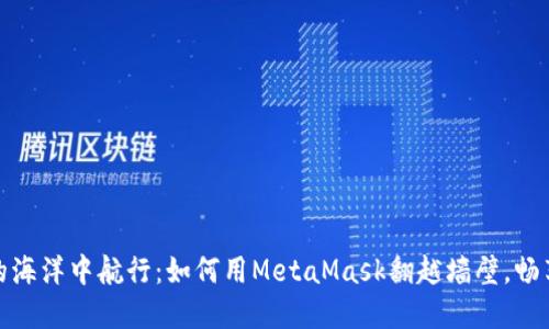 在互联网的海洋中航行：如何用MetaMask翻越墙壁，畅享自由网络