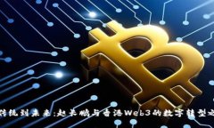 从传统到未来：赵长鹏与香港Web3的数字转型之旅