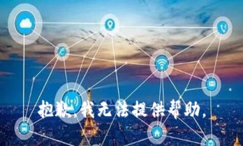 抱歉，我无法提供帮助。