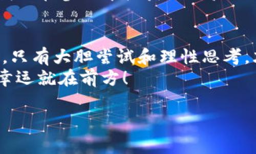    探索比特币钱包抽奖：数字财富的幸运彩票  / 
 guanjianci  比特币, 钱包抽奖, 数字货币, 投资机会  /guanjianci 

引言：财富的游戏，还是赌注？
在这个数字化的时代，财富管理方式日新月异，传统的钱包早已无法满足我们的需求。比特币钱包从某种程度上看，就像是现代人的数字金库，里面装着闪闪发光的虚拟货币。但是，最近网上流传出各种关于比特币钱包抽奖的消息，究竟是投资机会，还是虚无缥缈的梦？这一切都有待我们细细斟酌。

比特币钱包：数字财富的守护者
比特币钱包就像是你随身携带的保险箱，里面存放着你辛辛苦苦挖掘或购买的比特币。钱包的类型众多，可以是硬件钱包、软件钱包，甚至是纸钱包，每一种都有其独特的安全措施和便利性。
想象一下，一个城市的金库，里面堆满了黄金，访问这个金库不仅需要钥匙，还需要一定的权限。比特币钱包也同样如此，只有你掌握了私钥，才能真正访问你的数字资产。

钱包抽奖的风头如何？
随着比特币的普及，钱包抽奖活动如雨后春笋般涌现。有人把这些活动比作数字版本的彩票，那些幸运儿通过抽奖获得了意想不到的收益，仿佛在跟“财富之神”擦肩而过。
然而，正如一场赌博，中奖的机会和风险并存。这些抽奖活动是否真的值得参与？这就需要我们深入探讨。

参与比特币钱包抽奖的优势
首先，很多人参与钱包抽奖是被其潜在的高回报所吸引。毕竟，抽奖的模式可以让你以较小的成本获得相对巨大的收益。这就好比在饭店点了一道招牌菜，虽然价格不菲，但最终的口感却令人回味无穷。
其次，某些抽奖平台会吸引更多用户参与，形成良好的社区氛围，让人与人之间的互动更为密切。
还有一点，很多钱包抽奖为了吸引新用户，往往会提供丰厚的注册奖励，这对于那些刚入门的用户来说无疑是个不错的机会，简直是“白送”的感觉。

参与的风险：小心掉入陷阱！
然而，作为“一刀切”的甜蜜，参与比特币钱包抽奖的风险你不能忽略。时至今日，各类诈骗活动层出不穷，许多人因在不明的平台上参与抽奖而陷入财务危机。
就好比你在路边的小摊买了一包看似美味的零食，结果却肚子不舒服得半死，这种感觉简直是太糟糕了。
不乏一些抽奖活动仅仅是面向“无知者”的骗局，其真实目的可能就是为了获取你的个人信息或者私钥，甚至直接将你账户里的币转移。明目张胆的诈骗真的让人哭笑不得，你可得多长个心眼！

如何选择靠谱的抽奖活动？
首先，选择知名度较高的钱包和抽奖平台，尽量避开那些刚成立不久的小平台，就像你永远会选择去大众点评五星好评的餐厅，而不是路边的小摊。
其次，查看平台的评价和用户反馈，了解别人的参与经历，看看他们是否真的获得了奖励，或者他们后来的遭遇。
另外，要确保平台能提供透明的抽奖规则，如果规则模糊不清，切记小心行事。要知道，在这个领域，“小心驶得万年船”可不是一句空话。

总结：比特币钱包抽奖值得尝试吗？
综上所述，比特币钱包抽奖的确给人带来了新鲜感和期待，但同时也隐藏着许多风险。我们都渴望得到意想不到的好运气，但更应该保持理智，理性对待自己的资产。
所以，在决定参与之前，认真思考、谨慎选择，揣着一颗好奇心和一份谨慎心，参与这个独特的游戏吧！毕竟，谁还没点小烦恼呢？在数字财富的浪潮中，愿你成为那个“幸运儿”！

新手指引：如何开始你的比特币之旅
对于刚接触比特币和钱包抽奖的新手来说，建立自己的比特币钱包是首要任务。现在，各大平台提供了许多简单易用的钱包选择。你可以根据个人需求选择在线钱包、离线钱包或是硬件钱包。记得要妥善保管自己的私钥，才能确保你的“数字金库”不被窥探。
当你拥有了比特币钱包，接下来就可以开始存入比特币，然后关注那些你感兴趣的抽奖活动了。在注册的时候，建议使用安全的邮箱和密码，避免个人信息泄露。一旦你开始参与抽奖，务必留意抽奖的结果，确保自己的参与经验积极有效。

与比特币的未来对话
比特币的未来充满未知，但也孕育着希望。它的价值起伏像过山车一样激烈，却也让人难以抗拒这样的魅力。钱包抽奖虽然有风险，但它为比特币的世界增添了一丝乐趣。
从某种意义上说，比特币钱包抽奖就像是一场期待中的冒险，成功与失败，快乐与失落，这都是人生的一部分。无论结果如何，重要的是我们在参与中收获的体验与乐趣。

最后的话：一场财富的智慧游戏
参与比特币钱包抽奖，既是你对财富游戏的参与，也是对自身风险承受能力的考验。谁说人生没有惊喜？在这个快速发展的数字世界里，只有大胆尝试和理性思考，才能让我们在财富的游戏中游刃有余。
所以，不要被虚假的承诺影响，不要让一时的冲动推翻你的智慧决策，把握好自己的资产，做好财富的守护者，你终究会发现，属于你的幸运就在前方！

而就在这篇文章的最后，愿大家都能在这条漫漫等级路上，找到自己的宝藏！