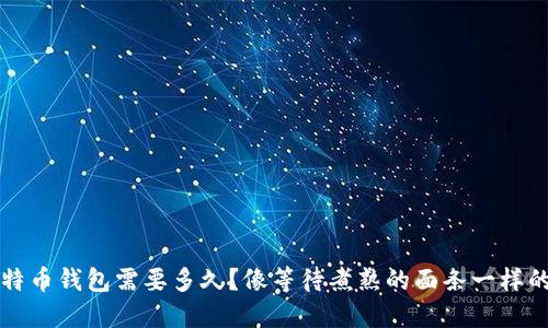 转币到比特币钱包需要多久？像等待煮熟的面条一样的时间挑战