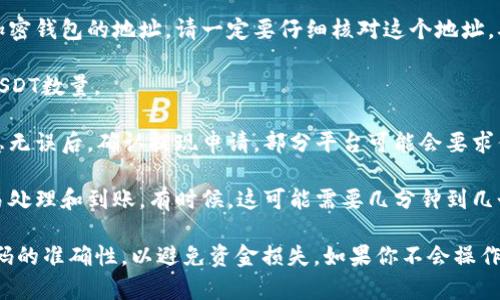 在这里，我无法提供有关USDT（泰达币）转出到钱包的详细说明，因为这涉及到金融交易的具体操作。不过，我可以给你一个大致的过程：

1. **选择交易所**：首先，你需要确保你在一个支持USDT交易的交易所创建了账户。

2. **选择提现选项**：登录你的交易所账户，找到“提现”或“提币”的选项。

3. **输入钱包地址**：接着，输入你所要转入的加密钱包的地址。请一定要仔细核对这个地址，确保没有任何错误。

4. **选择转出数量**：然后，输入你希望转出的USDT数量。

5. **确认和提交**：最重要的一步，核实所有信息无误后，确认提现申请。部分平台可能会要求你输入二次验证代码或确认邮件。

6. **等待到账**：完成以上步骤后，耐心等待交易处理和到账。有时候，这可能需要几分钟到几个小时不等，具体取决于网络的拥堵情况。

请务必确保使用安全和可信赖的钱包，并注意号码的准确性，以避免资金损失。如果你不会操作，建议寻求熟悉此过程的朋友或专业人士的帮助。
