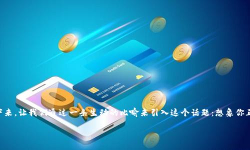 在这篇文章中，我们将探讨如何在imToken钱包中接收ERC-20协议的USDT。作为一款广受欢迎的数字货币钱包，imToken不仅支持多种加密货币的存储和交易，同时也提供了便捷的用户体验。接下来，让我们通过一条生动的比喻来引入这个话题：想象你正在一个热闹的市场中购物，而imToken就是你口袋里的万能钱包，USDT就是你手中揣着的货币。通过这个钱包，你可以轻松地进行交易，而接收USDT就像是从摊主手中获取你购买的商品那么简单。

用imToken钱包，轻松收取ERC-20 USDT，数字资产的安全助手