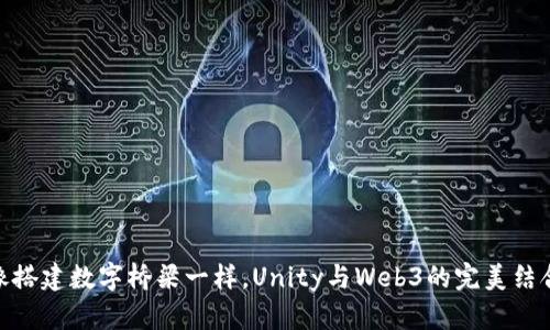 像搭建数字桥梁一样，Unity与Web3的完美结合