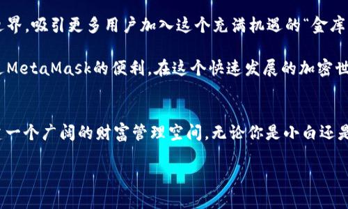   MetaMask：数字资产的“金库”，你的加密钱包如何成为商业蓝海？ / 

 guanjianci MetaMask, 加密钱包, 商业模式, 数字资产 /guanjianci 

引言
在数字货币和Web3.0的浪潮下，MetaMask犹如一把钥匙，打开了区块链世界的大门。无论你是加密货币的新手，还是经验丰富的交易者，MetaMask都为用户提供了一种方便、简洁的方式来管理和交易数字资产。然而，你是否想过，MetaMask背后实际上是一个怎样的商业模式？它是如何将自身打造成为一个商业蓝海的呢？让我们一起走进MetaMask的“金库”，探秘它的种种奥秘。

MetaMask的逆袭：从钱包到商业模式的转型
MetaMask最初只是一款加密钱包应用，旨在为用户提供安全、方便的数字资产存储和管理工具。想象一下，当你在海滩上挖到的珍珠，MetaMask便是那只小木箱，帮助你珍藏这些令人惊喜的财富。但是，MetaMask没有停留在这个层面上，它抓住了市场发展的机会，逐渐拓展出了多元化的收入渠道。

多重收入来源：MetaMask的商业模式揭秘
MetaMask的商业模式可谓是“开疆拓土”，扩展了多个收入来源，形成了丰富的生态。让我们逐一剖析这些收入源，让你在享受加密资产的同时，也能体会到其背后的商业智慧。

h41. 交易手续费/h4
每当用户在MetaMask中进行交易时，都会产生一定的网络手续费。虽然这部分费用最终是支付给区块链网络的矿工，但MetaMask会通过自身平台的服务收取一定比例的交易费用。就像你在商场买东西时，总有一点小额的服务费，MetaMask同样也是如此。这也是它的重要收入来源之一。

h42. 代币交换/h4
你可曾想过，MetaMask平台内的代币交换功能不仅为用户提供了便利，同时也为MetaMask创造了收益？通过整合多条行情数据，它可以在推出代币交换服务时，选择收费最优的渠道并从中提取佣金。这样一来，用户的所有交易变得如同锡罐里的糖果，总是方便与乐趣并存。

h43. 数字资产管理服务/h4
MetaMask除了帮助用户进行交易，还在不断探索数字资产管理领域。未来，它可能推出更多的增值服务，例如资产组合管理、财务顾问等。这就像专业的理财顾问，不仅帮你保管资金，还时刻关注市场动态，为你提供投资建议。虽然这些服务可能会收取一定费用，但相信我，能让你的资产增值终归是值得的。

h44. 教育和培训/h4
MetaMask还积极致力于区块链教育，为用户提供丰富的学习资料。通过线上直播、视频教程以及线下活动等方式，MetaMask帮助用户了解区块链和加密货币的世界。这不仅提升了用户的使用体验，也为MetaMask带来了品牌价值的提升。然而，得益于优质的服务，用户自然而然愿意为此支付一定的费用，就像在教堂里听到的祷告，让人宁静并愿意回报。

MetaMask的市场定位：无处不在的“数字银行”
我们可以把MetaMask比作一个悠久而稳固的银行，其定位并非仅仅是一个钱包，而是一个完整的“数字银行”。在这个数码时代，用户需要的是一站式的服务，而MetaMask则完美满足了这一需求。

h41. 用户体验至上/h4
在如今的快节奏生活中，用户越来越偏向于直观、简单的操作。MetaMask提供了一种用户友好的界面，让用户能够轻松进行加密资产的管理。想象一下，像是在咖啡馆里一杯现泡的拿铁，服务生总是记得你的偏好，轻松又贴心。

h42. 持续的技术创新/h4
MetaMask懂得，要在市场上立足，就需要不断创新。它的开发团队时刻关注区块链领域的最新发展，适时推出更新和新功能，以迎合用户需求。正如电影《黑客帝国》中尼奥毅然选择觉醒那般，MetaMask的技术更新也在不断推进我们走出“鸵鸟思维”。

h43. 社区与生态建设/h4
无论是通过社交媒体互动，还是参与社区讨论，MetaMask始终重视用户反馈。它的用户群体庞大且活跃，就像一个热闹的集市，充满了各式各样的新鲜事物和刺激的氛围。这种互动不仅增强了用户的忠诚度，还提升了品牌的影响力。

总结：MetaMask的未来走向
综上所述，MetaMask以创新的商业模式和出色的用户体验，在数字资产管理领域占据了重要的位置。我们可以预见，在未来的日子里，MetaMask将继续扩展它的商业边界，吸引更多用户加入这个充满机遇的“金库”。正如一位智慧的老者告诉我的：“机会总是留给准备好的人。”

当然，MetaMask的未来并非一帆风顺，市场竞争日益激烈，各类新兴加密钱包相继崛起，只有紧跟潮流、不断创新，才能保持它的领先地位。而作为用户的我们则可以通过MetaMask的便利，在这个快速发展的加密世界中，找到属于自己的财富之路。

尾声：你的MetaMask，未来的财富管理者
在这个数字资产的新时代，MetaMask不仅仅是一个钱包，它更是你的“战略伙伴”。从安全、便捷的数字资产交易到未来可能的多元化增值服务，MetaMask正在为你构建一个广阔的财富管理空间。无论你是小白还是大咖，相信MetaMask都能成为你不可或缺的得力助手。未来的财富在召唤，赶快加入这场数字资产的冒险之旅吧！

“谁还没点小烦恼呢？”要在复杂的数字世界中找到属于自己的位置，就让MetaMask来帮助你吧！