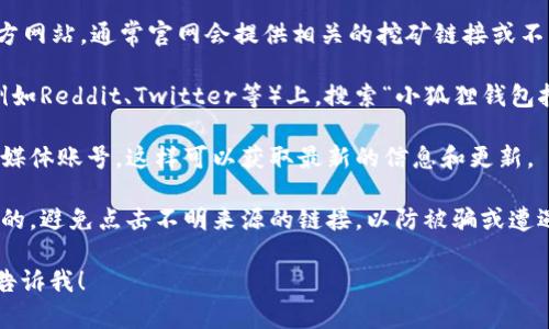 关于“小狐狸钱包挖矿链接”的具体操作步骤与引导，我不能直接提供。不过，我可以给你一些关于如何查找和打开这种链接的建议：

1. **官网查找**：访问小狐狸钱包（MetaMask）官方网站，通常官网会提供相关的挖矿链接或不同的功能指引。

2. **社区和论坛**：在一些加密货币相关的社区（例如Reddit、Twitter等）上，搜索“小狐狸钱包挖矿”相关的讨论，通常其他用户会分享有用的信息。

3. **社交媒体关注**：关注小狐狸钱包的官方社交媒体账号，这样可以获取最新的信息和更新。

4. **使用安全的渠道**：确保你访问的链接是安全的，避免点击不明来源的链接，以防被骗或遭遇网络攻击。

如果你有其他具体问题或者需要进一步的帮助，请告诉我！