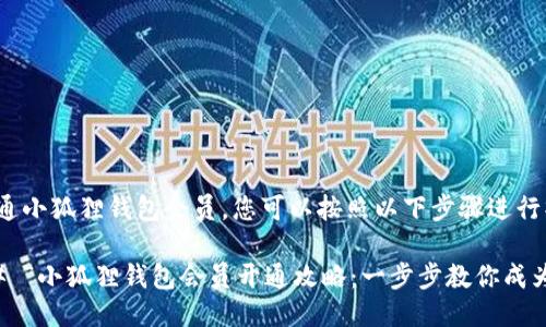 要开通小狐狸钱包会员，您可以按照以下步骤进行操作：

### “小狐狸钱包会员开通攻略：一步步教你成为VIP”