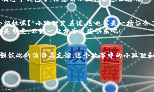 jiaoti小狐狸的口袋里竟然藏着追回钱包的秘密！/jiaoti  
小狐狸, 钱包, 被盗, 追回/guanjianci  

引言：当小狐狸遭遇“钱包大失踪”  
在一片宁静的森林中，小狐狸正准备和朋友们享受一个愉快的野餐。然而，正在她欣赏阳光下的绿草地时，一个突如其来的窃贼悄然无声地将她的钱包从口袋中偷走了。小狐狸一时间愣住了，心中不禁浮现出一阵小烦恼：哎呀，我的辛苦攒的钱，全都在那个“狡猾”的家伙手里了。  

钱包里有什么？小狐狸的倾诉  
钱包里不仅有小狐狸辛辛苦苦赚来的零花钱，还有她心爱的照片和一些珍贵的记忆。想想那张和小兔一起嬉戏玩耍的照片，心里总能感到一阵温暖。可现在，这样的美好时光却仿佛在她眼前渐渐模糊。钱包被盗，小狐狸的情绪如同失去糖果的小孩子那样无助。  

小狐狸的决心：追回钱包的冒险之旅  
经过一番深思熟虑，小狐狸决定不再沉浸在失落之中，而是勇敢地站起来，展开一场追回钱包的冒险之旅。她心中暗自发誓：“即使是再困难的任务，我也要把我的钱包找回来！”就像古代英雄一样，她开始制定计划，分步实施。这可是一个有趣又紧张的故事哦！  

第一步：发起寻找钱包的社交活动  
小狐狸决定利用她的社交网络。她在森林的广场上张贴了寻钱包的公告，绘制了一个可爱的损失清单，上面还画着她的脸和钱包的简单图案。想象一下，四周的小动物们在树下围着小狐狸，看着她用小呆萌的方式发起的寻钱包活动，纷纷被逗得哈哈大笑。小田鼠还表示：“如果你需要帮忙，我可以寻找食物时顺便帮你找找！”  

第二步：寻找线索，展开“侦探行动”  
小狐狸并没有就此罢休，她决定周游森林，寻找任何可能的线索。她先去找她的好朋友小松鼠，询问是否见过可疑的角色。“小松鼠，你有没有见过一只戴着墨镜的小兔子？他很可疑哦！”小狐狸眼中闪烁着求知的光芒。  
“小狐狸，我倒是看到过一只夹着东西在胡乱跑的小兔子，可能是个赊账的小贼！”小松鼠一边说，一边为小狐狸比了个大大的“奋斗”手势。此时小狐狸心中燃起了希望，她决定继续追查这个线索。  

第三步：与小动物们的联合搜索  
小狐狸召集了所有的朋友，组成了一个“找钱包小队”。小兔、小松鼠、小鸟都纷纷加入，大家的热情让小狐狸感到无比温暖。小动物们一起在森林里大喊：“小朋友们，有谁看见小狐狸的钱包了吗？”森林顿时变成了欢乐的海洋。  
在这个过程中，小动物们分享了彼此的故事，讲述了他们失去与找到的心路历程。小鸟甚至突然灵机一动：“要不我们找个活动，吸引那些小偷，看看能不能让他们现形？”小狐狸笑着点头：“这个主意不错，我们可以举办一个‘寻找小狐狸钱包’的比赛！”  

第四步：妙计与反击  
经过一番讨论，小动物们最终决定举办一个森林嘉年华来吸引小偷，他们准备了丰富的食物和有趣的游戏。小狐狸不小心提到：“我可不要错过我的钱包被找回的机会！”大家哈哈大笑，但是小狐狸的计划也逐渐浮出水面。  
就在此时，小狐狸和伙伴们等来了一只“神秘”小兔子，他目空一切的模样让小狐狸心头一震：“你会不会是那个闯祸的人？”小兔子见状，试图否认：“我可没有偷任何人的东西，只是路过！”  
小狐狸心里暗想：“这家伙说得那么轻巧，略显可疑。”于是，她决定继续观察，并寻找确凿的证据。  

第五步：揭开真相  
随着嘉年华的进行，森林里充满了欢声笑语。小狐狸利用这个机会从旁打量着小兔子的每一个举动。终于，她发现小兔子在玩游戏时，竟然时不时地查看自己的口袋，脸上的表情也显得十分紧张。小狐狸心中暗笑：“这可乐子了，我终于抓到他了！”  
小狐狸立刻将事情告诉了大家，大家都对此感到十分兴奋。经过一番演绎，小动物们围住了小兔子。小兔子见状，心中慌乱如麻：“哎呀，我太喜欢这个钱包了，没想到小狐狸你这么聪明！”  

第六步：钱包归还  
经过深刻的对话，小兔子悔过了错误，并决定把钱包还给小狐狸。小狐狸从此不再生气，而是对小兔子的行为表现出宽容和理解。“谁还没点小烦恼呢？”小狐狸笑着说，这也算是一场误会了。  
其实每个动物都有自己的故事，小兔子把钱包还给小狐狸的时候，眼中也流露出一丝愧疚。小狐狸心中释然，她把小兔子拉到了身边：“我们都是朋友，不妨一起分享这些快乐吧！”  

结束语：小狐狸的智慧与宽容  
小狐狸的经历告诉我们，困难总会伴随困扰，但真正的友谊和理解可以化解一切。通过对话和团结，我们不仅可以找回失去的东西，更可以加强彼此的信任与友谊。这个故事中的小狐狸和小兔子，最终在错综复杂的关系中找到了彼此的理解与宽容。就像我们每个人的生活，充满了挑战与选择。  
所以，当你也遇到“口袋”里的烦恼时，不妨借鉴小狐狸的智慧，勇敢面对、齐心协力，找到办法解决问题，也许还会意外收获友谊的温暖哦！  

不管生活多么复杂，我们依然要记得保持一颗善良与包容的心，毕竟每个人都在自己的森林里徘徊，等待着遇到属于自己的故事与欢笑。  