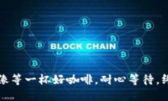 比特币提币，像等一杯好咖啡，耐心等待，终将