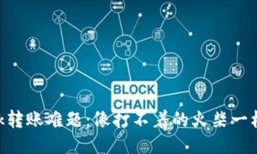 MetaMask转账难题：像打不着的火柴一样令人烦恼