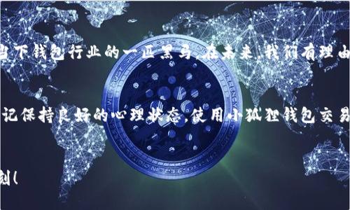 小狐狸钱包：就像冬天的冰箱，偶尔也会“冻”住!  
小狐狸钱包, 交易卡顿, 钱包故障, 移动支付/guanjianci  

小狐狸钱包的奇妙之旅  
小狐狸钱包，这个名字像极了童话中的小动物，灵动而机灵。然而，使用过程中却常常让人感到困惑。你有没有经历过这样的情景——正当你准备优雅地进行一次交易时，钱包却像冬天里的冰箱一样，戛然而止，让你无奈又尴尬。小狐狸钱包一旦“卡”住，整个氛围都能瞬间降到冰点，谁还没点小烦恼呢？  

小狐狸钱包为何如此“冷静”？  
首先，我们来聊聊小狐狸钱包为何会出现卡顿现象。就像人类偶尔会陷入“小困顿”，小狐狸钱包其实也会遇到许多挑战。以下是几个可能的原因：  

h41. 网络状况不佳/h4  
想象一下，在大雪纷飞的冬天，快递小哥送件的速度就像龟速奔跑。小狐狸钱包也一样，网络不畅通，它就只能呆呆地等在那儿，一动不动。这时候，你可能想问：“难道我的金币不够多，支付还有下限吗？”其实并不是，网络连接的问题能否顺畅，直接影响了交易的速度。  

h42. 系统维护或更新/h4  
就像老旧的邻居突然决定进行“家庭装修”，得闹一阵子一样，小狐狸钱包也会定期进行系统维护或更新，这对于用户来说就需要稍微耐心点了。不过这也是提升体验的好事，谁能拒绝一个更聪明的小狐狸呢？  

h43. 设备性能不足/h4  
你有没有发现，老手机用起来总是没那么“灵活”？小狐狸钱包的流畅度和你的设备性能密切相关。老旧的手机可能计算能力不足，在运行小狐狸钱包这样的应用时，自然也会出现“卡”的情况。因此，关注一下你的手机性能或许也能让你更快回到发送金币的行列。  

h44. 应用版本过时/h4  
就像时尚界总在变，而你还穿着两年前的夏装，那一定不会引人注目。保持小狐狸钱包的更新至关重要，特别是当你看到朋友们流利地进行交易时，你可不能总是“被遗忘在角落”。别等到钱包真的“冻”住时，才去更新哦！  

如何解决小狐狸钱包的卡顿问题  
卡顿的问题可不应该让我们束手无策，接下来就为大家提供一些实用的技巧，帮助小狐狸钱包恢复流畅。  

h41. 检查网络连接/h4  
首先，我们来检查一下网络是否稳定。可以试着切换Wi-Fi或数据网络，看看哪个更流畅。偶尔可能会有“交通堵塞”，那么换一个网络环境，对于实现流畅交易至关重要。  

h42. 定期更新应用/h4  
记得定期检查小狐狸钱包的更新情况，有时候忽略小更新可能就像错过了一场精彩的秋季时装秀，最终被甩在了更新的队伍之外。  

h43. 手机性能/h4  
若手机内存不足，试着删除一些不再使用的应用，腾出空间给小狐狸。这就像把仓库整理整理，腾出空间给新鲜事物，无疑是非常必要的。  

h44. 清理缓存/h4  
每个应用都有自己的小秘密，清理掉不必要的缓存，有时就能实现“再生”。想象一下，泡一杯香茶，顺便清理一些杂物，清新的环境使心情愉悦，钱包的流畅度也有改善。  

小狐狸钱包的优势与未来展望  
虽然时不时会有卡顿的问题，但小狐狸钱包实际上也有它许多不容忽视的优点。下面就让我们来看看吧！  

h41. 安全性高/h4  
在这个信息安全层出不穷的时代，小狐狸钱包的安全性无疑是一个亮点。相较于其他钱包，哪怕卡顿了，却依然能给你一种安全感，就像一位和蔼可亲的守护者。  

h42. 用户界面友好/h4  
小狐狸钱包的界面设计精美，操作简单，使用上手后能给人一种“古典与现代碰撞”的美感。这样的操作体验，让人忍不住想要多呆一会儿，就像在美丽的花园中漫步，心情都会变得愉悦。  

h43. 多功能支付/h4  
不仅支持多种支付方式，还能与其他应用良好对接，使得使用者可以轻松实现快速支付。随时随地，一步到位，这种便利感无与伦比！  

h44. 持续创新/h4  
小狐狸钱包始终在追寻技术革新，支持越来越多的功能，在将来的某一天，它可能会成为你生活中不可或缺的“.hi”伙伴，让你感受到科技为生活带来的便捷和乐趣。  

总结：小狐狸钱包的魅力与挑战并存  
小狐狸钱包虽有时会卡顿，就像生活中的小插曲，但它的优点不容小觑。无论是安全性、便利性还是用户体验，这个小狐狸依然是当下钱包行业的一匹黑马。在未来，我们有理由相信小狐狸钱包会不断进步，以更优质的服务回馈用户。让我们一同期待这只小狐狸的精彩表现吧！

生活小建议  
在结束本文之前，给大家提两个生活小建议。首先，多多关注你的手机和网络情况，合理安排使用小狐狸钱包的时间。其次，不要忘记保持良好的心理状态，使用小狐狸钱包交易时，哪怕出现小问题，也别太紧张，保持幽默感，常对自己说：“嘿，今天不起眼的这种卡顿，它是要给我带来更美好的惊喜呢？”  

互动时刻  
最后，欢迎大家在评论区留言，分享一下你在使用小狐狸钱包时的趣事，或是你遇到的烦恼，大家一起聊聊，开启小狐狸的温馨时刻！  
