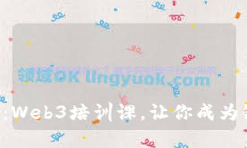 解锁未来：Web3培训课，让你成为链上巫师！