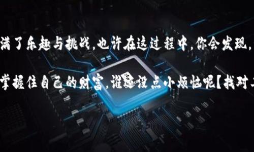 华为手机添加小狐狸钱包的趣味指南：一只小狐狸的数字财富之旅

在这个快速发展的数字时代，手机已经不仅仅是用来打电话和发短信的工具了，它们更像是我们生活的助手和朋友。而小狐狸钱包，就如同一只灵巧的小狐狸，帮助我们在数字世界中游刃有余，管理和使用我们的加密货币。

那么，如何在华为手机上添加这个可爱的小狐狸钱包呢？想象一下，你正在森林中寻找你的小狐狸，下面的步骤将帮助你一步一步找到它，让它成为你数字财产的守护者。

步骤一：下载小狐狸钱包

首先，你需要在你的华为手机上下载小狐狸钱包。你可以在华为应用市场中搜索“小狐狸钱包”，找到它并进行下载。其实这就像在丛林中找到那棵特别的树，树上正挂着你的小狐狸。下载完成后，记得点击安装，让这只小狐狸正式住进你的手机里。

步骤二：创建新钱包

安装完成后，打开小狐狸钱包，初次使用时，你会看到一个创建新钱包的选项。点击它，系统会引导你进行设置。这里就像是给小狐狸选择一个名字和家，保证它在你生活中的特别地位。在创建过程中，请务必保存好你的助记词，这可是小狐狸的“身份证”，丢了可就找不回来了哦！

步骤三：设置安全选项

小狐狸是聪明的，但它也需要有一个安全的家。设置密码和指纹解锁等安全选项，可以让你的数字财富更加安全。就像为你的家上个坚固的锁，确保外面的小动物进不来。安全设置完成后，你的小狐狸就能安心地守护你的财富了。

步骤四：充值和转账

现在，你的小狐狸已经安顿好了，可以开始享受数字货币的乐趣了！你可以选择充值，将你的数字资产转入小狐狸钱包。可以通过各大交易平台获取加密货币，然后转入你的小狐狸钱包。想象一下，就像是在满是美食的储藏室里，你的小狐狸正在挑选自己喜欢的食物。

当然，有时候你会需要将资金转出。转账的过程就像是小狐狸与其他小动物分享美味的食物，说不定还能和朋友们一同享用一场数字盛宴呢！

步骤五：使用DApp

小狐狸钱包不仅仅是一个冷静的财富管理者，它也是连接到各种去中心化应用（DApp）的便捷工具。你可以通过小狐狸钱包访问DeFi平台、NFT市场等。这就像是小狐狸从森林走进了一个精彩的聚会，遇到各式各样的动物朋友，各种机会就在眼前。

记得在使用DApp时要保持警觉，确保安全，不要随便相信陌生的小动物哦！

总结

通过上述步骤，华为手机用户可以轻松添加和使用小狐狸钱包。从下载、创建到安全设置以及使用功能，每一步都充满了乐趣与挑战。也许在这过程中，你会发现，管理数字资产的同时，也是在培养你与这只小狐狸之间的友情。

总之，华为手机和小狐狸钱包的结合，不仅让你的数字生活变得更加丰富多彩，还让你在这个信息泛滥的时代，轻松掌握住自己的财富。谁还没点小烦恼呢？找对工具，让这一切变得简单和有趣！

华为手机, 小狐狸钱包, 数字货币, 加密货币/guanjianci