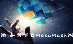 在加密世界中畅游：如何下载MetaMask浏览器的终极