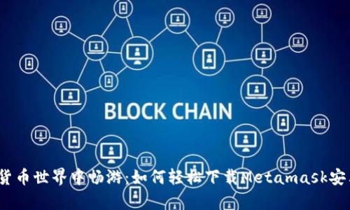 在数字货币世界中畅游：如何轻松下载Metamask安卓版本？