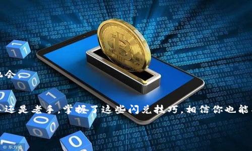 如何像小狐狸一样轻松闪兑钱包里的资产，带你进入加密世界的“换装派对”！  
关键词：小狐狸钱包, 闪兑, 加密货币, 数字资产

引言
在这个万物互联的新时代，数字资产的管理已经成为了我们日常生活的一部分。不过，不同于传统的纸币，数字货币犹如藏在小狐狸钱包中的宝藏，如何高效、安全地将这些资产进行闪兑，成为了我们每个潜在的“小狐狸”都需要掌握的一种技能。今天，我们就来一起探讨一下，小狐狸钱包究竟是如何实现资产的快速闪兑的！准备好迎接这场“换装派对”了吗？

小狐狸钱包——你的数字资产守护神
首先，让我们了解一下小狐狸钱包。小狐狸钱包（MetaMask）可以说是数字资产界的明星，它像一只聪明的小狐狸，拥有着灵活的资产管理能力。在这个钱包中，我们可以存储、转账、交易各种加密货币，为我们提供了一个安全、便捷的接口，让我们能够尽情“换装”。

闪兑的艺术：什么是闪兑？
那么，什么是闪兑呢？换句话说，闪兑就像是一场魔术表演，你只需轻轻一点，钱包里不同的数字资产便能迅速变换，互相“换装”。在小狐狸钱包中，闪兑功能允许用户在不同的加密货币之间快速交换，而无需通过繁琐的交易所，只需一个简单的步骤，就能让你的资产转瞬间改变形态。

闪兑的步骤——小狐狸的换装秘籍
现在，我们就来揭秘小狐狸钱包闪兑的具体步骤。其实，闪兑过程并没有想象中复杂，跟换衣服一样，只需几步即可完成！

h4第一步：打开小狐狸钱包/h4
首先，当然是要打开你的小狐狸钱包。没有它的陪伴，这场换装派对可就难以开启。不过不用担心，无论你是新手还是老手，打开钱包的过程都相当简单，仿佛你在翻开一本精彩的故事书。

h4第二步：选择闪兑功能/h4
在钱包页面上，你会看到“闪兑”或“Swap”选项。只需轻轻一点击，就像打开窗户迎接清晨的阳光，便能感受到加密交易的乐趣。

h4第三步：选择兑换资产/h4
接下来，是时候选择你想要兑换的资产了。无论是比特币、以太坊还是其他加密货币，你可以选择任意一种，仿佛在挑选你的晚礼服。输入你想兑换的额度，就像选择要多少派对礼物，简单又便利。

h4第四步：确认交易信息/h4
在选好之后，小狐狸钱包会给你展示一个交易信息的摘要。这是一个非常重要的步骤，确保你没有选择错了资产。谁还希望在派对上穿错衣服呢？确认无误后，继续向下一个环节迈进。

h4第五步：提交交易/h4
最后，一键提交交易，等待钱包为你完成闪兑。这一瞬间，就像是参加了一场奇妙的变身仪式，期待着你的数字资产焕然一新。这一过程大多会在几分钟之内完成，你就可以尽情享受换装的成果了！

小狐狸的聚会：闪兑的优缺点
在了解了闪兑的基本流程后，我们也要来聊一聊闪兑的优缺点。毕竟，万事皆有两面。

h4优点：快速高效/h4
闪兑功能的最大优点无疑是其快速性。你可以在几分钟内完成资产的转换，而不必忍受长时间的等待或是繁琐的操作。就像参加一个聚会，快速换装才能让你抓住最佳的出场时机！

h4优点：操作简便/h4
另外，小狐狸的钱包界面友好、操作便捷，基本上适合所有类型的用户。无论你是刚入门的小白，还是有着丰富经验的“老狐狸”，总能轻松驾驭。

h4缺点：手续费和风险/h4
当然，闪兑也有其缺点，尤其是高昂的手续费，这一点需要引起注意。有时，操作可能导致价格波动带来的损失，尤其是在行情变化剧烈的时候。建议大家在闪兑前先了解当时的市场价格，避免不必要的经济损失。

小狐狸的智慧：如何选择闪兑时机
选择闪兑时机就像在参加一次游乐园的活动，时机掌握得当，乐趣无穷。以下是几点小狐狸的智慧，帮助你选择最佳的闪兑时机：

h4观察市场趋势/h4
首先，观察市场趋势是至关重要的。如果你发现某种货币正在上升，选择在合适的时机闪兑或许能为你带来更大的收益。

h4留意手续费/h4
其次，留意手续费也是必要的。在市场活跃时，手续费往往会上升，而在冷清时则会相对降低，所以时机掌握很关键！

h4关注新闻动态/h4
最后，定期关注行业新闻动态，不仅可以帮助你更好地判断市场走势，还能提高你在交易中的智商。而小狐狸钱包就像是一个聪明的助手，时刻提醒你把握机会。

结束语：成就你的闪兑之旅
总之，小狐狸钱包闪兑的过程就像是进入一场充满乐趣的派对，你需要紧跟节奏，灵活应对，才能让你的数字资产如同变幻的服装般多姿多彩。无论你是新手还是老手，掌握了这些闪兑技巧，相信你也能成为加密货币界的“闪兑小能手”。而这场与数字资产的舞会，注定将是充满机会与挑战的旅程！

在这个奇妙的过程中，谁还没点小烦恼呢？但只要你像小狐狸一样机智灵活，就一定能够在这场数字变迁中找到自己的位置。期待你的闪兑之旅愈发精彩！